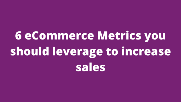 eCommerce Metrics you should leverage to increase sales